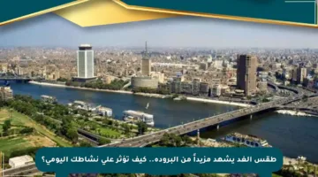 طقس الغد يشهد مزيداً من البرودة.. كيف تؤثر على نشاطك اليومي؟